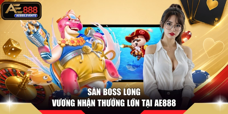 Săn boss Long Vương nhận thưởng lớn tại AE888