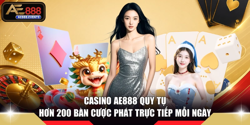 Casino AE888 quy tụ hơn 200 bàn cược phát trực tiếp mỗi ngày