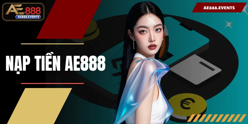 Nạp Tiền AE888 - Yên Tâm Giải Trí Đổi Thưởng Không Gián Đoạn
