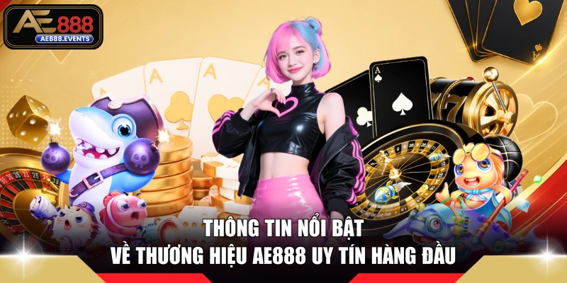 Thông tin nổi bật về thương hiệu AE888 uy tín hàng đầu