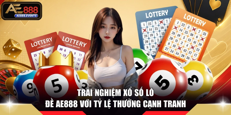 Trải nghiệm xổ số lô đề AE888 với tỷ lệ thưởng cạnh tranh