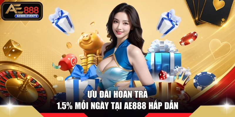 Ưu đãi hoàn trả 1.5% mỗi ngày tại AE888 hấp dẫn 