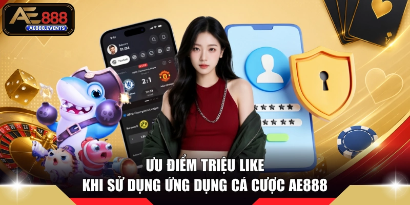 Ưu điểm triệu like khi sử dụng ứng dụng cá cược AE888